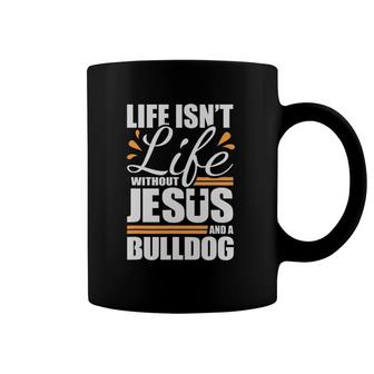 Bulldog Life Isn't Life Without Jesus And A Bulldog Coffee Mug | Mazezy