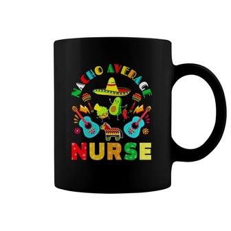 Cinco De Mayo Nacho Average Nurse Mexican Fiesta Mexican Coffee Mug | Mazezy