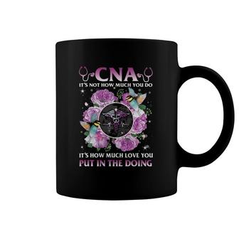 Cna It's Not How Much You Do It's How Much Love Nurse Gift Coffee Mug | Mazezy