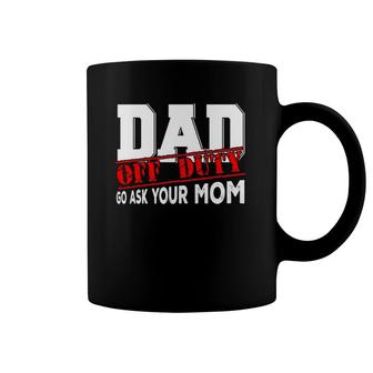 Dad Off Duty Go Ask Your Mom Funny Father's Day Proud Dad Coffee Mug | Mazezy