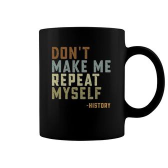 Don't Make Me Repeat Myself History Teacher Quotes Coffee Mug | Mazezy