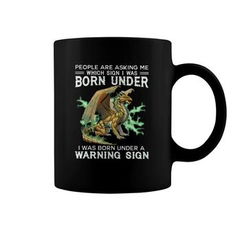 Dragon People Are Asking Me Which Sign I Was Born Under I Was Born Under A Warning Sign Coffee Mug