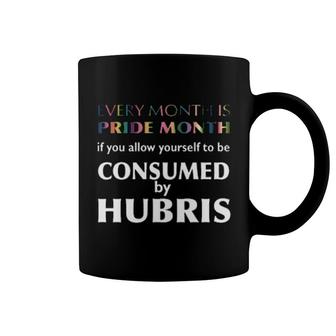 Every Month Is Pride Month If You Allow Yourself To Be Consumed By Hubris Coffee Mug | Mazezy