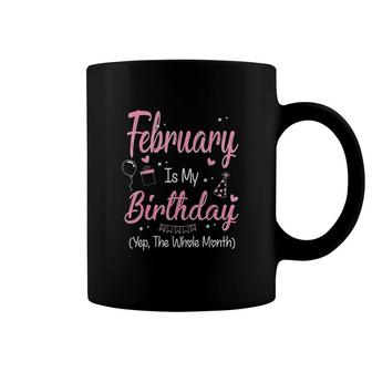 February Is My Birthday Month Yep The Whole Month Girl Its My Birthday Coffee Mug - Seseable