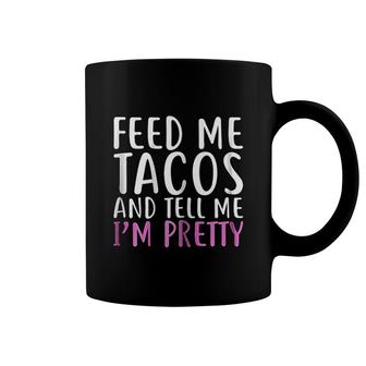 Feed Me Tacos And Tell Me Im Pretty Coffee Mug | Mazezy