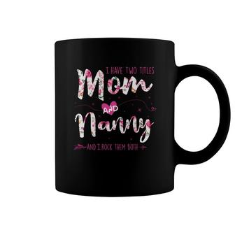 Flower I Have Two Titles Mom And Nanny Coffee Mug | Mazezy