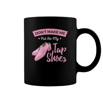 Funny Don't Make Me Put On My Tap Shoes For Tap Dancers Coffee Mug | Mazezy
