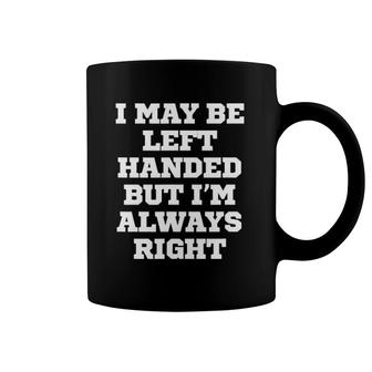 Funny I May Be Left Handed But I'm Always Right Coffee Mug | Mazezy