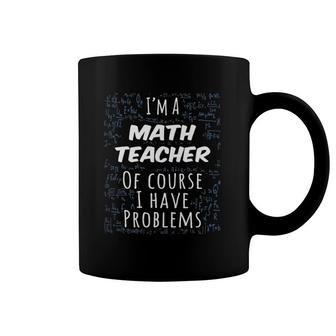Funny I'm A Math Teacher Of Course I Have Problems Gift Coffee Mug | Mazezy