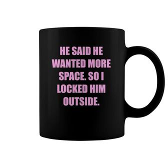 He Said He Wanted More Space So I Locked Him Outside Funny Coffee Mug | Mazezy