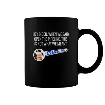 Hey Biden When We Said Open The Pipeline This Is Not What We Meant Funny Coffee Mug | Mazezy