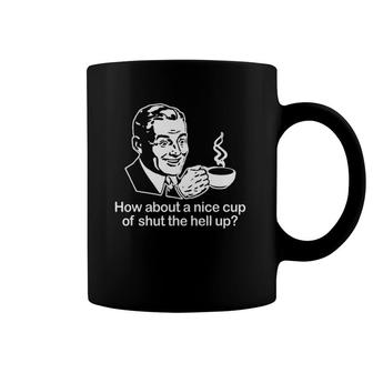 How About A Nice Cup Of Shut The Hell Up Funny Cool Coffee Mug | Mazezy
