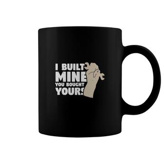 I Built Mine You Bought Your Coffee Mug - Thegiftio UK