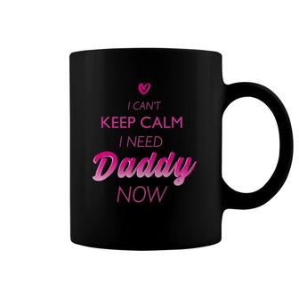 I Can't Keep Calm I Need Daddy Now Ddlg For Women Coffee Mug | Mazezy