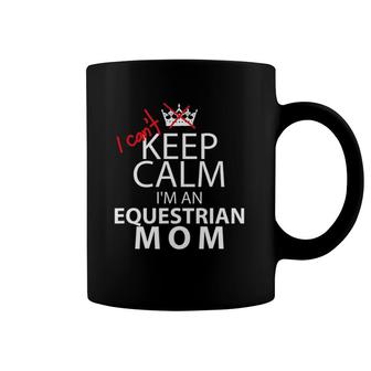 I Can't Keep Calm I'm An Equestrian Mom Funny Horse Coffee Mug | Mazezy