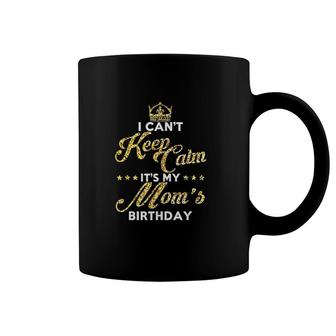 I Cant Keep Calm Its My Moms Birthday Gift Idea For Moms Coffee Mug - Seseable