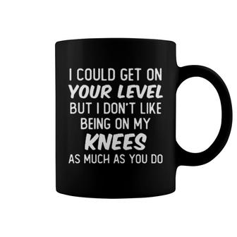 I Could Get On Your Level But I Don’T Like Being On My Knees As Much As You Do Coffee Mug | Mazezy