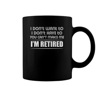 I Don't Want To I Don't Have To You Can't Make Me I'm Retired Coffee Mug | Mazezy