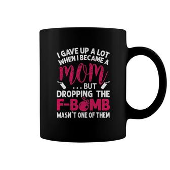 I Gave Up Alot When I Became A Mom But Dropping The F-Bomb Wasn't One Of Them Coffee Mug | Mazezy