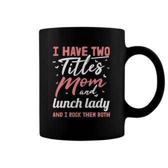 I Have Two Titles Mom And Lunch Lady Mother's Day Coffee Mug | Mazezy