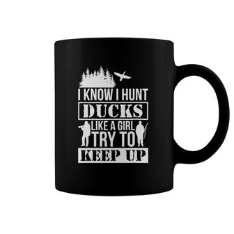I Know I Hunt Ducks Like A Girl Try To Keep Up Duck Coffee Mug | Mazezy