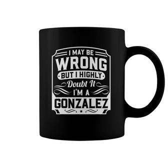 I May Be Wrong But I Highly Doubt It I'm A Gonzalez Gift Coffee Mug | Mazezy