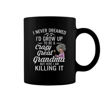I Never Dreamed I'd Grow Up To Be A Crazy Great Grandma But Here I Am Killing It Coffee Mug | Mazezy