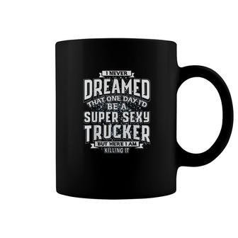 I Never Dreamed That I'd Be A Super Sexy Trucker Gift Coffee Mug - Thegiftio UK
