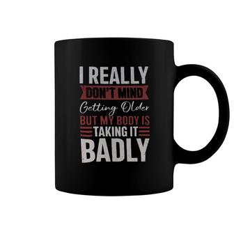 I Really Don't Mind Getting Older But My Body Is Taking It Badly Coffee Mug | Mazezy