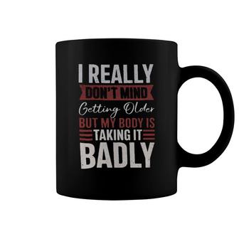 I Really Don't Mind Getting Older But My Body Is Taking It Badly Coffee Mug | Mazezy