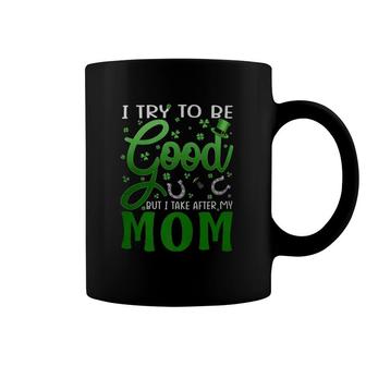 I Try To Be Good But I Take After My Mom St Patrick's Day Coffee Mug | Mazezy