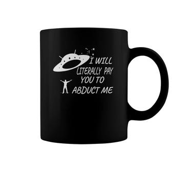 I Will Literally Pay You To Abduct Me Coffee Mug | Mazezy