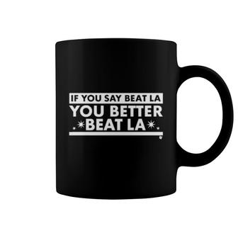 If You Say Beat La You Better Beat La Coffee Mug | Mazezy
