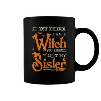 If You Think I Am A Witch You Should Meet My Sister Witch Coffee Mug | Mazezy