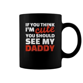If You Think I'm Cute You Should See My Daddy Coffee Mug | Mazezy