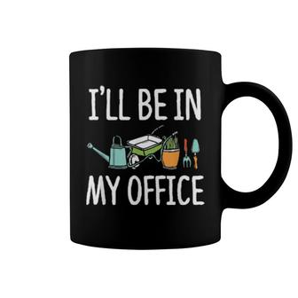 I'll Be In My Office Gardener Garden Plants For A Gardener Coffee Mug | Mazezy