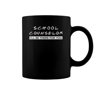 I'll Be There For You Gift For School Counselor Coffee Mug | Mazezy