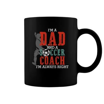 I'm A Dad And A Soccer Coach I'm Always Right Father's Day Gift Coffee Mug | Mazezy