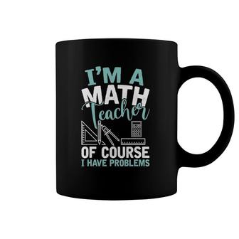 I'm A Math Teacher Of Course I Have Problems Teacher Coffee Mug | Mazezy