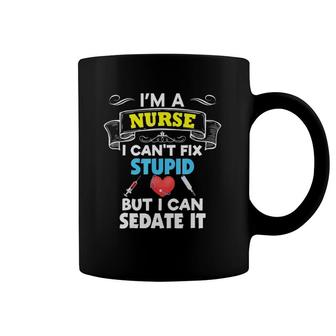 I'm A Nurse I Can't Fix Stupid But I Can Sedate It Coffee Mug | Mazezy