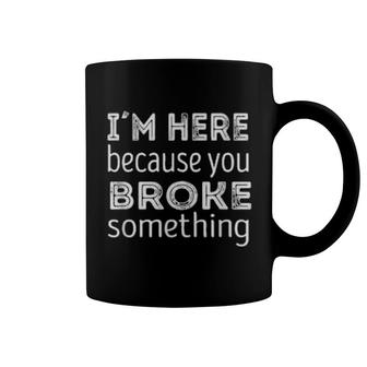Im Here Because You Broke Something Coffee Mug | Mazezy