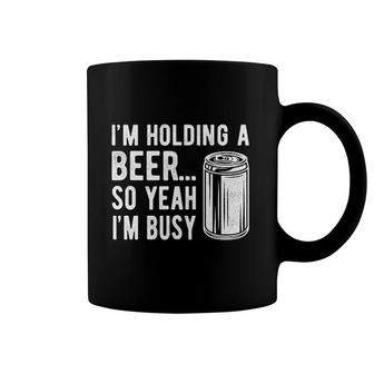 Im Holding A Beer So Yeah I'm Busy Coffee Mug | Mazezy