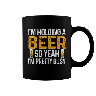 Im Holding A Beer So Yeah Im Pretty Busy Coffee Mug | Mazezy