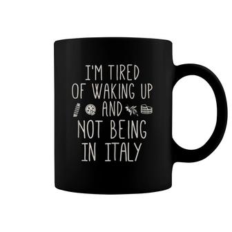 I'm Tired Of Waking Up And Not Being In Italy - Italian Coffee Mug | Mazezy