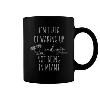 I’M Tired Of Waking Up And Not Being In Miami Coffee Mug | Mazezy