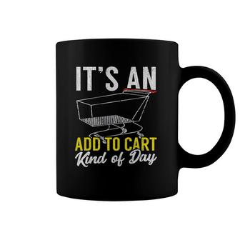 Its An Add To Cart Kind Of Day Shopping Cart Funny Coffee Mug | Mazezy