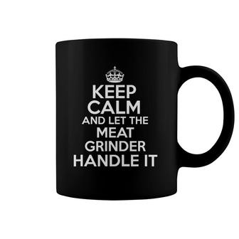 Keep Calm And Let The Meat Grinder Handle It Coffee Mug | Mazezy