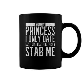 Mens Sorry Princess I Only Date Women Who Might Stab Me Quote Coffee Mug | Mazezy