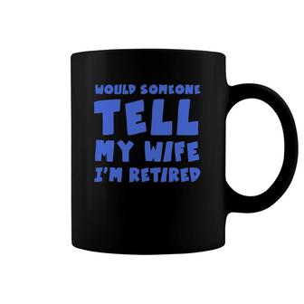 Mens Would Someone Tell My Wife I'm Retired Funny Idea For Men Coffee Mug | Mazezy