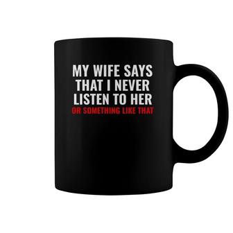 My Wife Says I Never Lister To Her Humorous Husband Gifts Coffee Mug | Mazezy